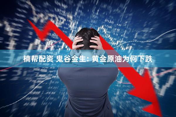 楠帮配资 鬼谷金生: 黄金原油为何下跌