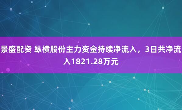 景盛配资 纵横股份主力资金持续净流入，3日共净流入1821.28万元