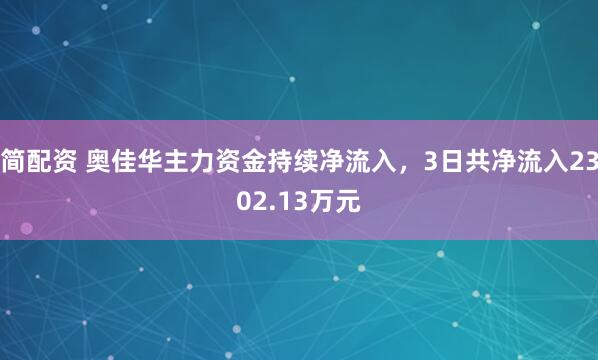 简配资 奥佳华主力资金持续净流入，3日共净流入2302.13万元