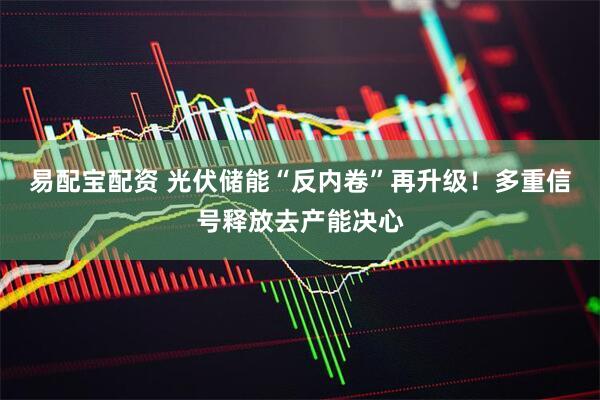 易配宝配资 光伏储能“反内卷”再升级！多重信号释放去产能决心