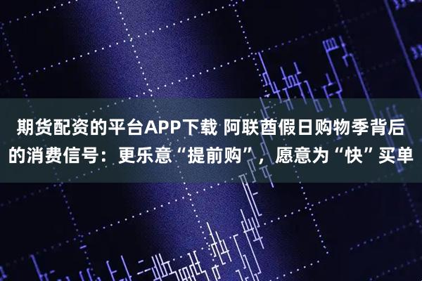 期货配资的平台APP下载 阿联酋假日购物季背后的消费信号：更乐意“提前购”，愿意为“快”买单