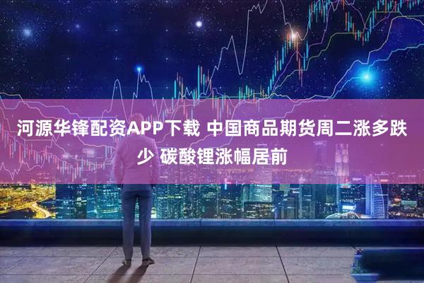 河源华锋配资APP下载 中国商品期货周二涨多跌少 碳酸锂涨幅居前