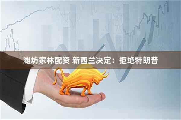 潍坊家林配资 新西兰决定：拒绝特朗普